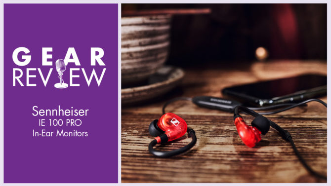 Gear Review: Sennheiser IE 100 PRO Wireless In-Ear Monitors + BT